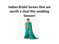 Indian Bridal Sarees that are worth a steal this wedding Season