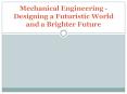 Mechanical Engineering - Designing a Futuristic World and a Brighter Future PowerPoint PPT Presentation