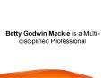 Betty Godwin Mackie is a Multi-disciplined Professional PowerPoint PPT Presentation