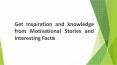 Get Inspiration and Knowledge from Motivational Stories and Interesting Facts PowerPoint PPT Presentation