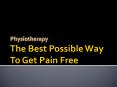 Physiotherapy - The Best Possible Way To Get Pain Free PowerPoint PPT Presentation