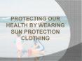PROTECTING OUR HEALTH BY WEARING SUN PROTECTION CLOTHING PowerPoint PPT Presentation