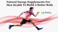 Natural Energy Supplements for Men Health to Build a Better Body PowerPoint PPT Presentation