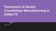 Throwback to Quartz Countertops Manufacturing in Dallas TX PowerPoint PPT Presentation