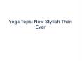 Yoga Tops: Now Stylish Than Ever PowerPoint PPT Presentation