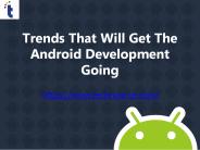 Trends That Will Get The Android Development Going.