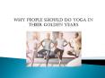 Why People Should Do Yoga in Their Golden Years PowerPoint PPT Presentation