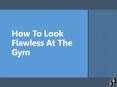 How To Look Flawless At The Gym PowerPoint PPT Presentation