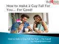 How to Make a Guy Fall For You - For Good PowerPoint PPT Presentation