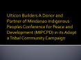 Ulticon Builders A Donor and Partner of Mindanao Indigenous Peoples Conference for Peace and Development (MIPCPD) in its Adopt a Tribal Community Campaign PowerPoint PPT Presentation