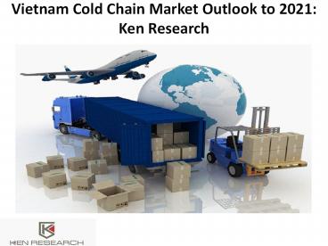 Vietnam Cold Chain Market Outlook to 2021: Ken Research