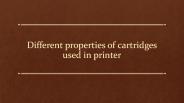 Different properties of cartridges used in printer