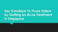 Say Goodbye To Those Haters by Getting an Acne Treatment in Singapore PowerPoint PPT Presentation