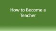 How to become a teacher PowerPoint PPT Presentation