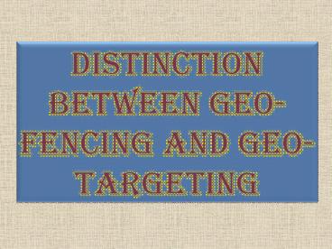 Distinction between Geo-Fencing and Geo-Targeting