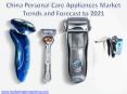 China Personal Care Appliances Market Trends and Forecast to 2021 PowerPoint PPT Presentation