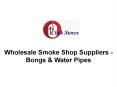 Wholesale Smoke Shop Suppliers - Bongs & Water Pipes PowerPoint PPT Presentation