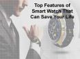 Top Features of Smart Watch That Can Save Your Life PowerPoint PPT Presentation