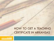 How to get a Teaching Certificate in Arkansas