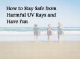 How to Stay Safe from Harmful UV Rays and Have Fun PowerPoint PPT Presentation