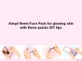 Adopt Neem Face Pack for glowing skin with these quicks DIY tips PowerPoint PPT Presentation