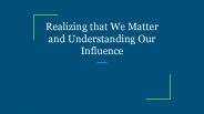 Realizing that We Matter and Understanding Our Influence