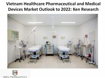 Vietnam Healthcare Pharmaceutical and Medical Devices Market Outlook: Ken Research