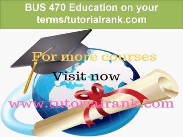 BUS 470 Education on your terms-tutorialrank.com