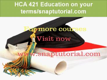 HCA 421 Education on your terms/snaptutorial.com