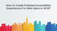 How to create polished accessibility experiences for web users in 2018? PowerPoint PPT Presentation