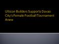 Ulticon Builders Supports Davao City’s Female Football Tournament Anew PowerPoint PPT Presentation