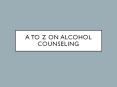 A To Z On Alcohol Counseling PowerPoint PPT Presentation