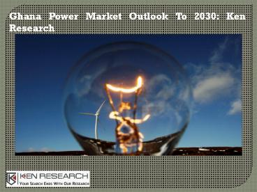 Ghana Power Market Outlook To 2030: Ken Research