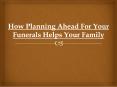 How Planning Ahead For Your Funerals Helps Your Family PowerPoint PPT Presentation
