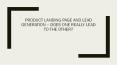 PRODUCT LANDING PAGE AND LEAD GENERATION – DOES ONE REALLY LEAD TO THE OTHER? PowerPoint PPT Presentation