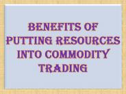 Benefits of Putting Resources into Commodity Trading
