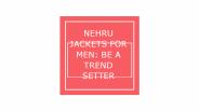 NEHRU JACKETS FOR MEN: BE A TREND SETTER