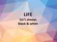 Life isn’t always black & white PowerPoint PPT Presentation