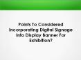 Points To Considered Incorporating Digital Signage Into Display Banner For Exhibition PowerPoint PPT Presentation