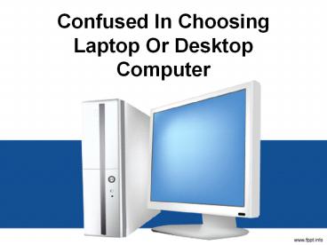 Confused in choosing laptop or desktop computer