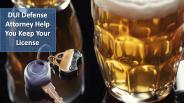 DUI Defense Attorney Help You Keep Your License