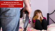 Attorney Help You Eliminating the Domestic Violence Penalties