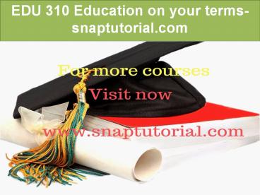 EDU 310 Education on your terms-snaptutorial.com