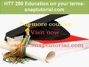 HTT 250 Education on your terms-snaptutorial.com