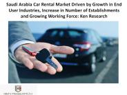Saudi Arabia Car Rental Market Driven by Growth in End User Industries, Increase in Number of Establishments and Growing Working Force: Ken Research