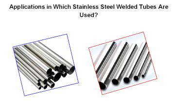 Applications in Which Stainless Steel Welded Tubes Are Used?