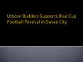 Ulticon Builders Supports Blue Cup Football Festival in Davao City PowerPoint PPT Presentation