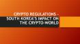 CRYPTO REGULATIONS – SOUTH KOREA’S IMPACT ON THE CRYPTO-WORLD PowerPoint PPT Presentation