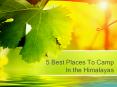 5 Best Places To Camp In the Himalayas PowerPoint PPT Presentation