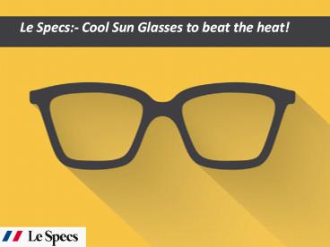 Le Specs:- Cool Sun Glasses to beat the heat!